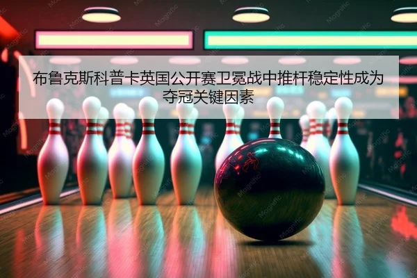 布鲁克斯科普卡英国公开赛卫冕战中推杆稳定性成为夺冠关键因素